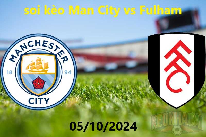 soi kèo Man City vs Fulham 05/10/2024