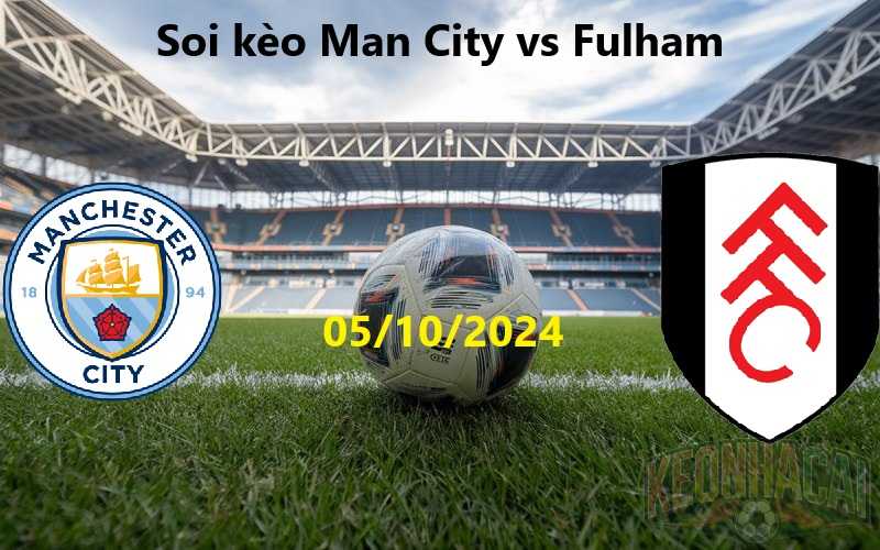 soi kèo Man City vs Fulham 05/10/2024