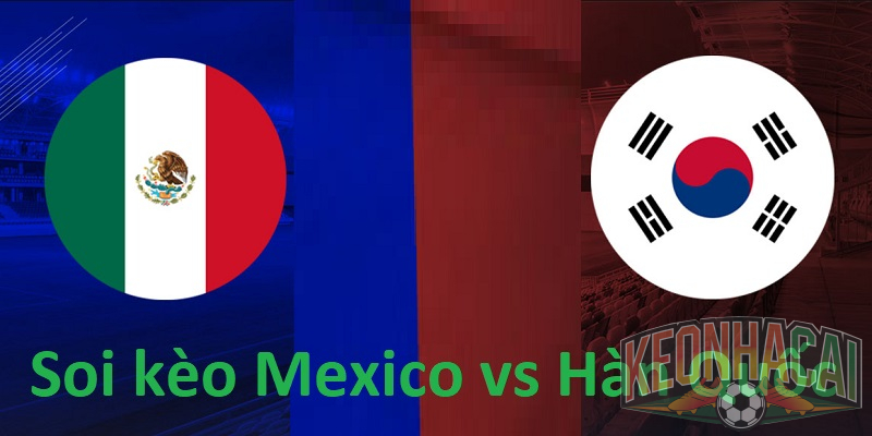Soi kèo Mexico vs Hàn Quốc